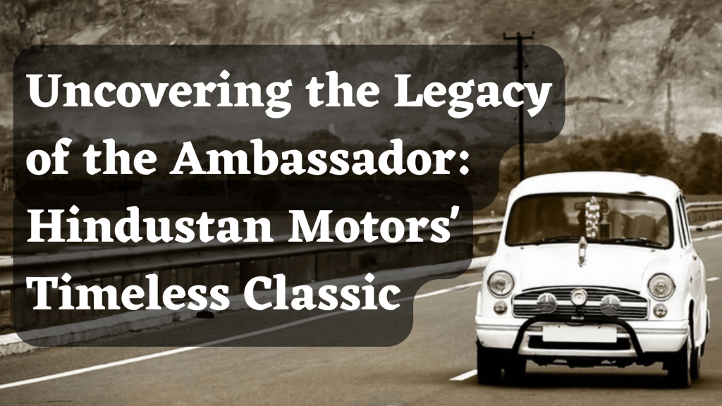 Uncovering the Legacy of the Ambassador: Hindustan Motors' Timeless Classic